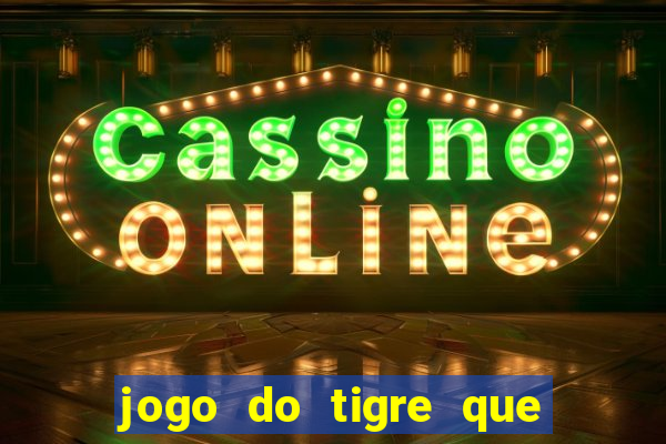 jogo do tigre que ganha dinheiro de verdade