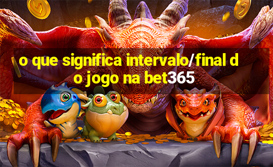 o que significa intervalo/final do jogo na bet365