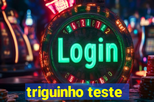 triguinho teste