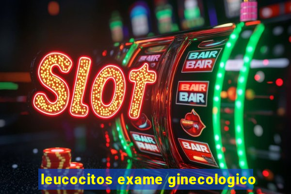 leucocitos exame ginecologico