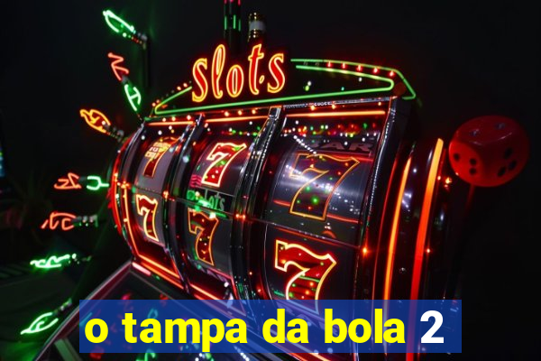 o tampa da bola 2