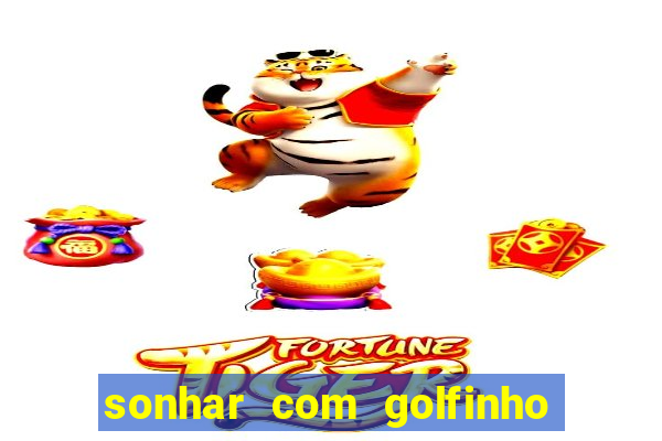 sonhar com golfinho jogo do bicho