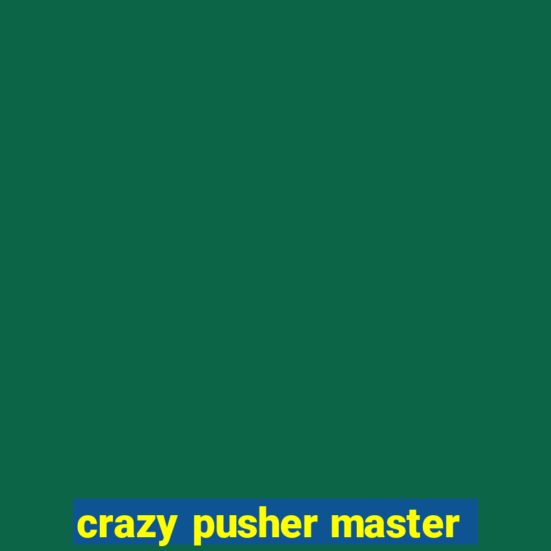 crazy pusher master