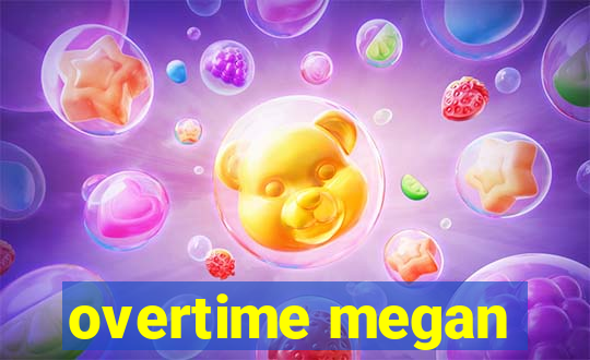 overtime megan