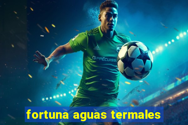 fortuna aguas termales