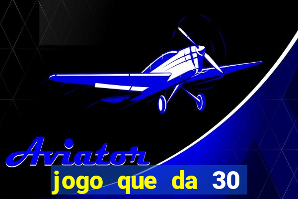 jogo que da 30 reais no cadastro