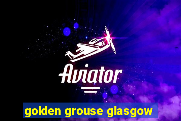 golden grouse glasgow