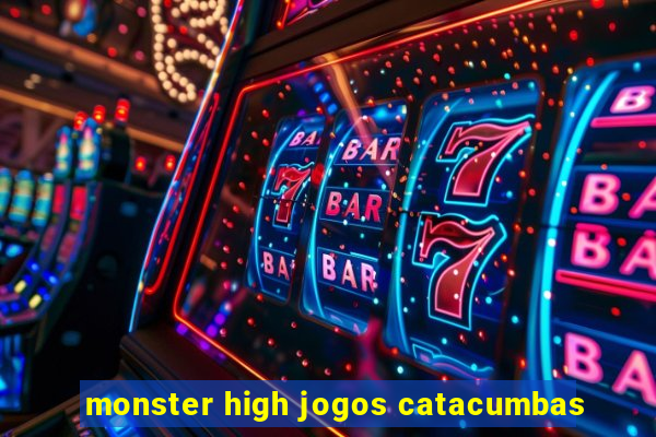 monster high jogos catacumbas