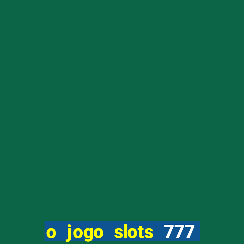 o jogo slots 777 paga mesmo