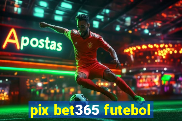 pix bet365 futebol