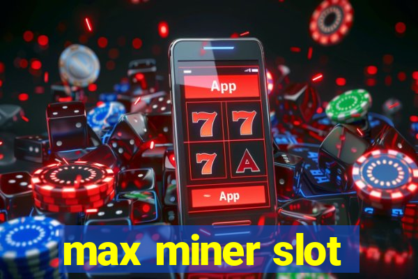 max miner slot