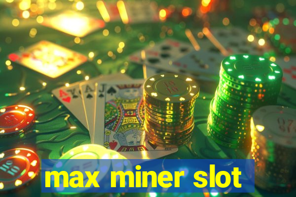 max miner slot