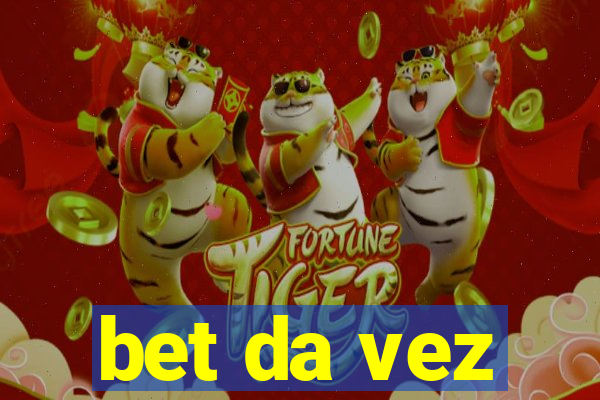 bet da vez