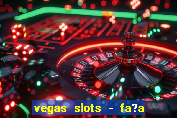 vegas slots - fa?a login para obter b?nus grátis