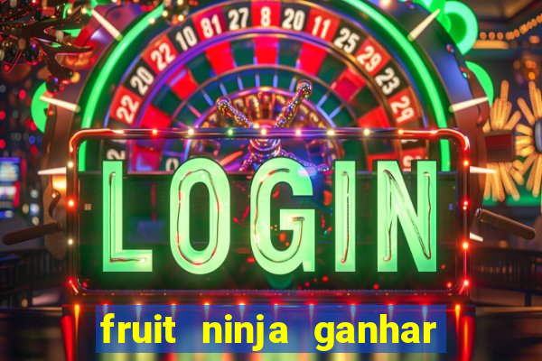 fruit ninja ganhar dinheiro sem depositar