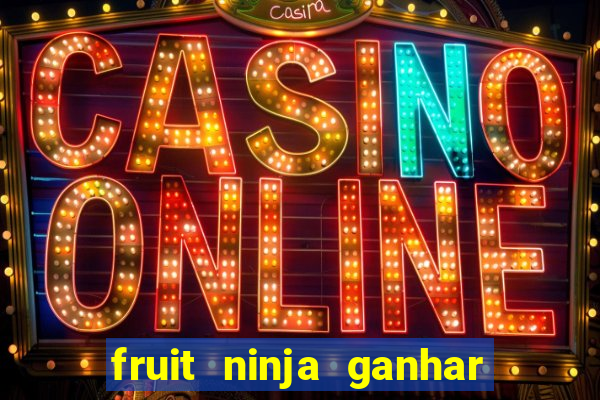 fruit ninja ganhar dinheiro sem depositar