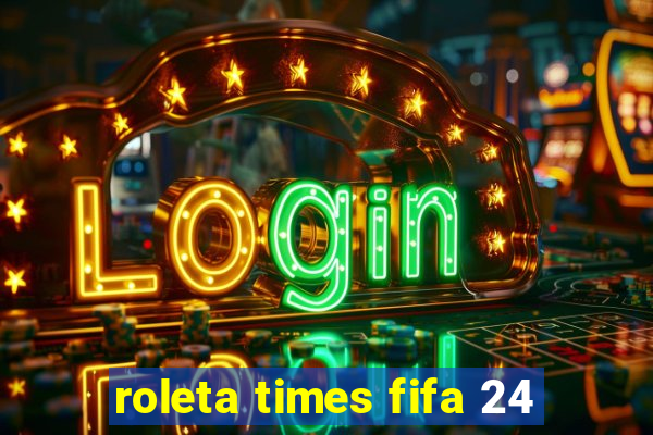 roleta times fifa 24