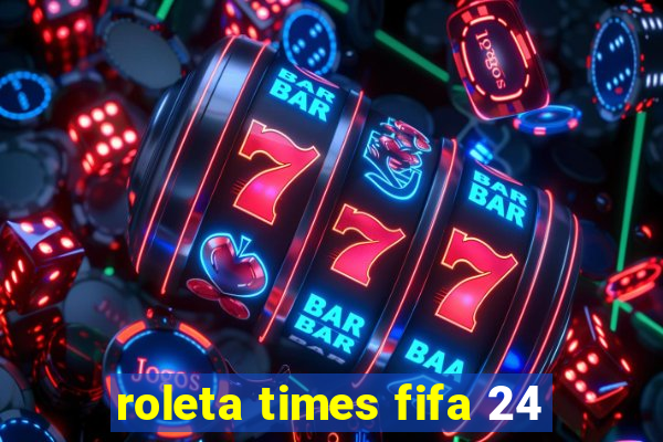 roleta times fifa 24