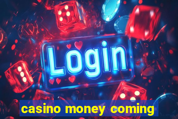 casino money coming