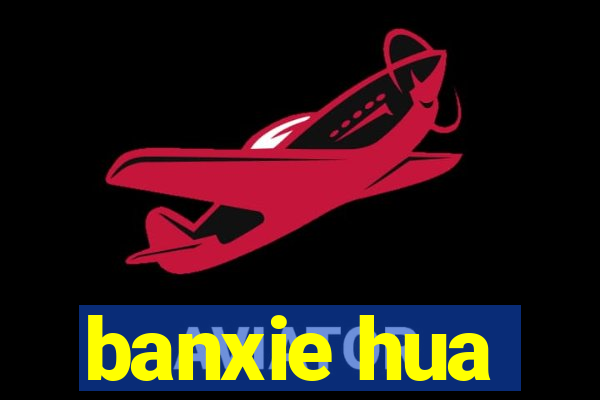 banxie hua