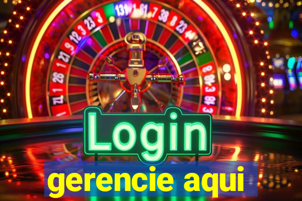 gerencie aqui