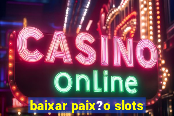 baixar paix?o slots