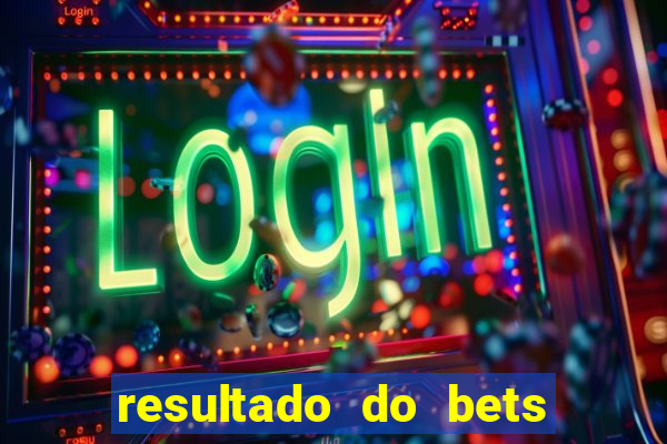 resultado do bets de hoje