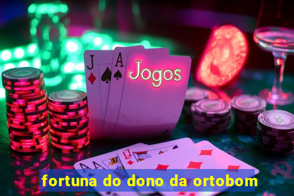 fortuna do dono da ortobom