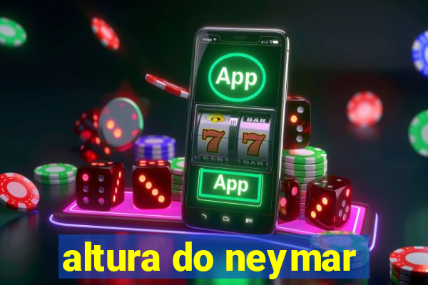 altura do neymar