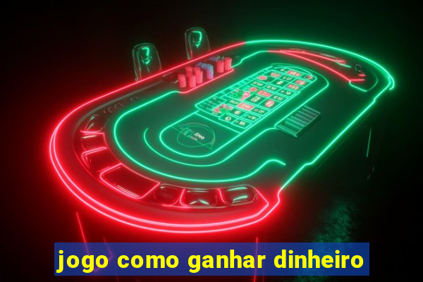 jogo como ganhar dinheiro