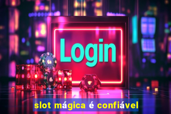 slot mágica é confiável