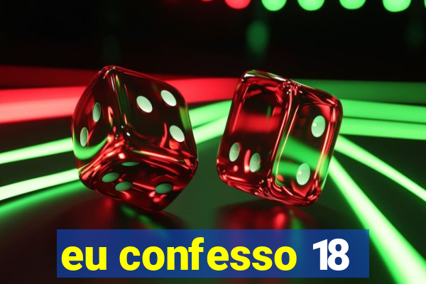 eu confesso 18