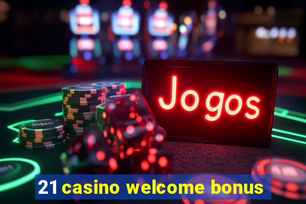 21 casino welcome bonus