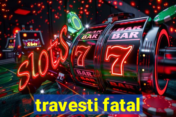 travesti fatal