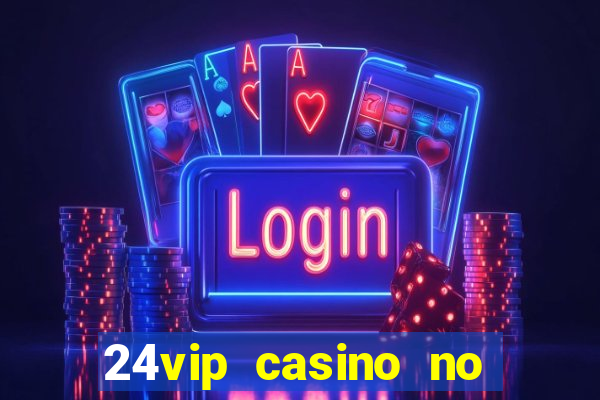 24vip casino no deposit bonus 2022