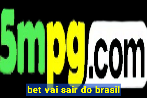 bet vai sair do brasil