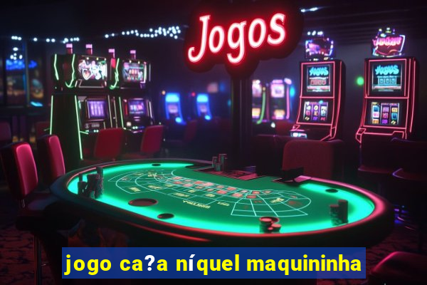 jogo ca?a níquel maquininha