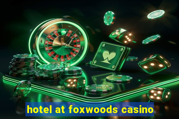 hotel at foxwoods casino