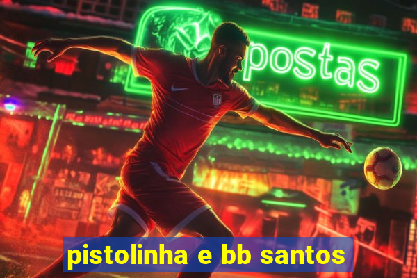 pistolinha e bb santos