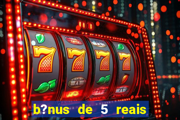 b?nus de 5 reais no cadastro bet