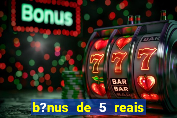 b?nus de 5 reais no cadastro bet