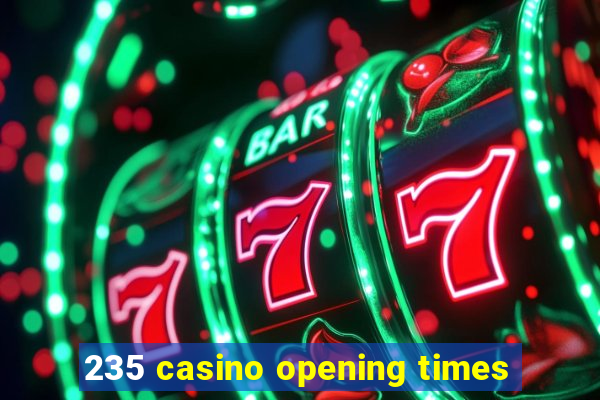 235 casino opening times