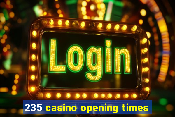 235 casino opening times