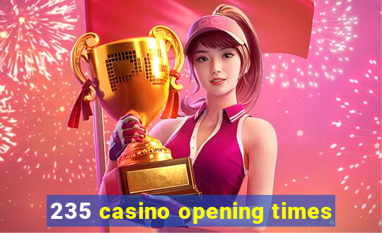 235 casino opening times