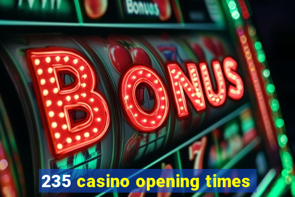 235 casino opening times