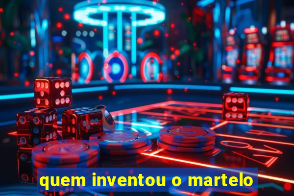 quem inventou o martelo