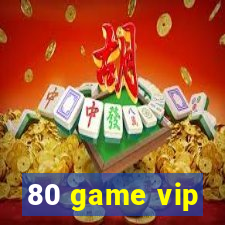 80 game vip