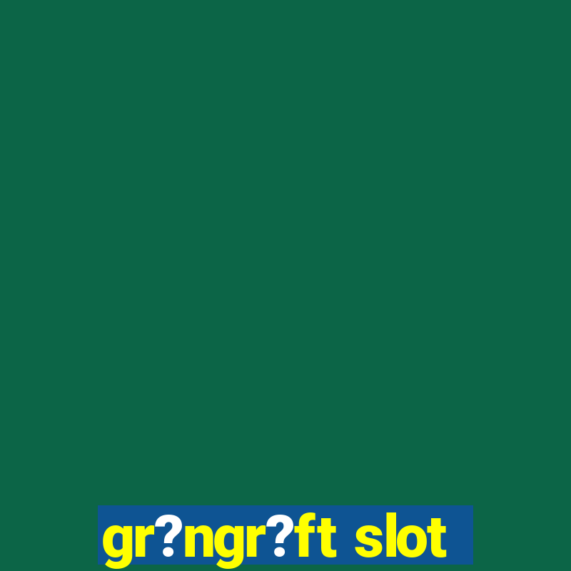 gr?ngr?ft slot