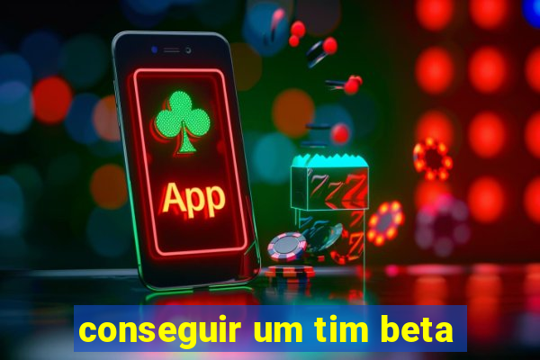 conseguir um tim beta