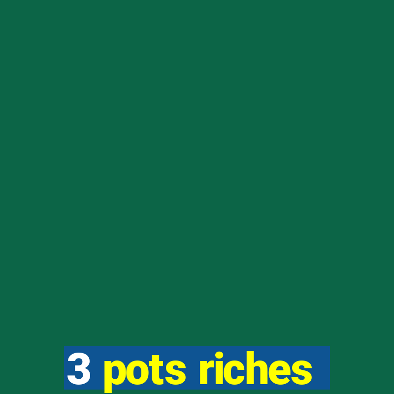 3 pots riches